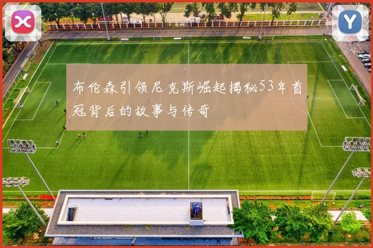 布伦森引领尼克斯崛起揭秘53年首冠背后的故事与传奇