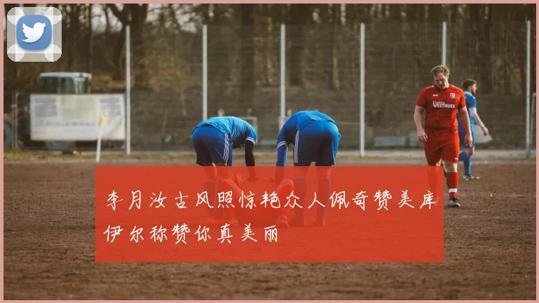 李月汝古风照惊艳众人佩奇赞美库伊尔称赞你真美丽