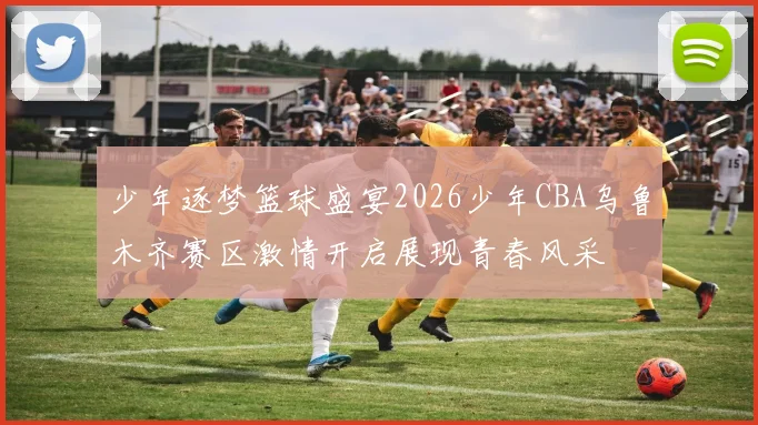 少年逐梦篮球盛宴2026少年CBA乌鲁木齐赛区激情开启展现青春风采
