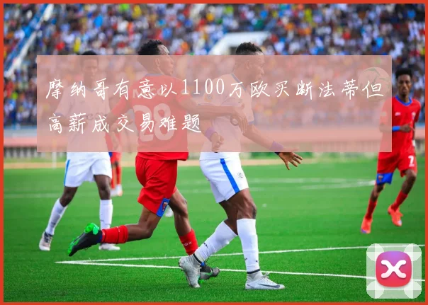摩纳哥有意以1100万欧买断法蒂但高薪成交易难题
