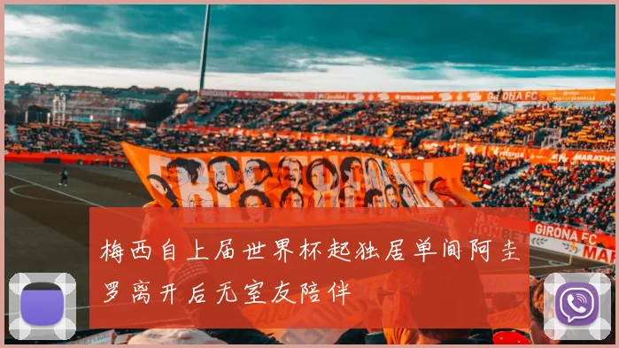 梅西自上届世界杯起独居单间阿圭罗离开后无室友陪伴