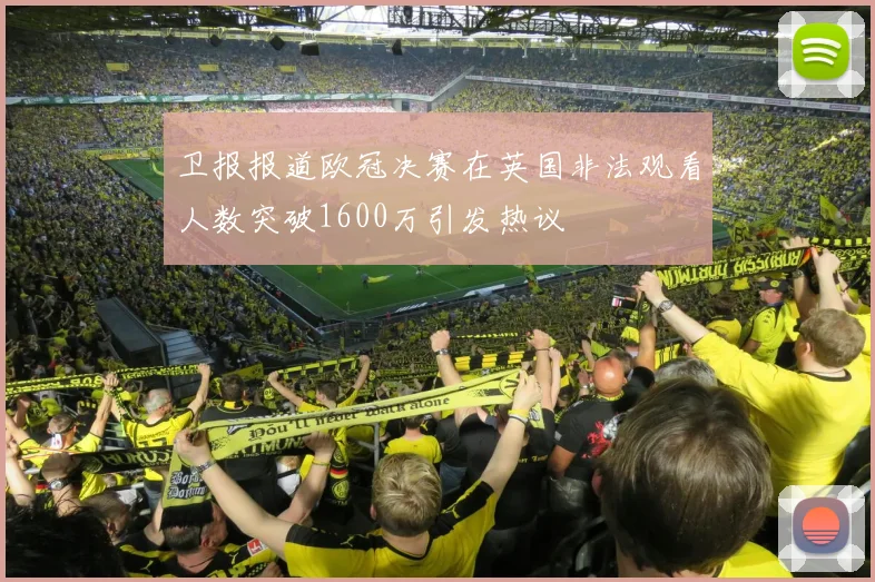卫报报道欧冠决赛在英国非法观看人数突破1600万引发热议